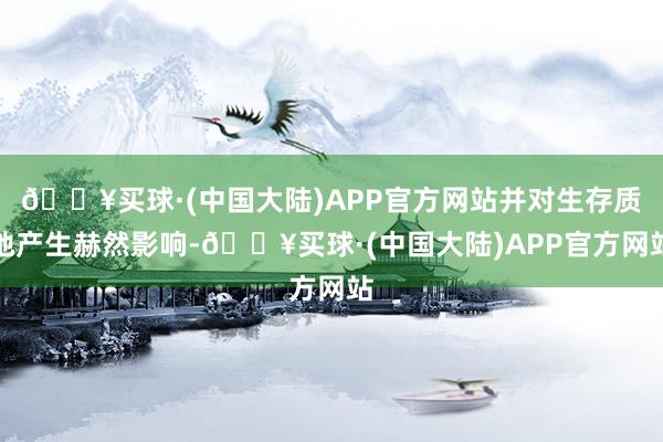 🔥买球·(中国大陆)APP官方网站并对生存质地产生赫然影响-🔥买球·(中国大陆)APP官方网站