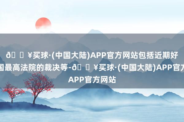 🔥买球·(中国大陆)APP官方网站包括近期好意思国最高法院的裁决等-🔥买球·(中国大陆)APP官方网站