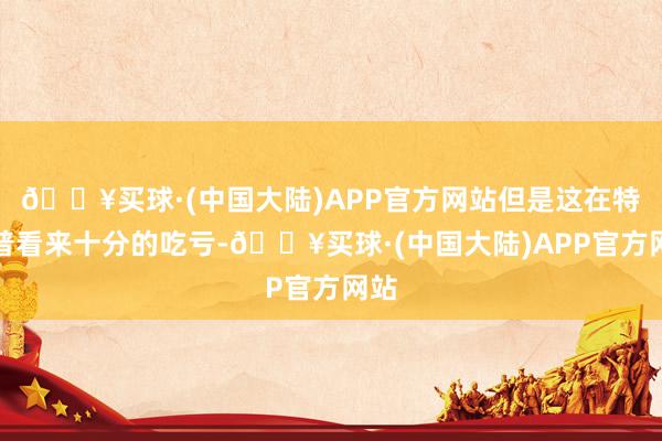 🔥买球·(中国大陆)APP官方网站但是这在特朗普看来十分的吃亏-🔥买球·(中国大陆)APP官方网站