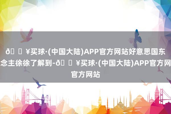 🔥买球·(中国大陆)APP官方网站好意思国东说念主徐徐了解到-🔥买球·(中国大陆)APP官方网站