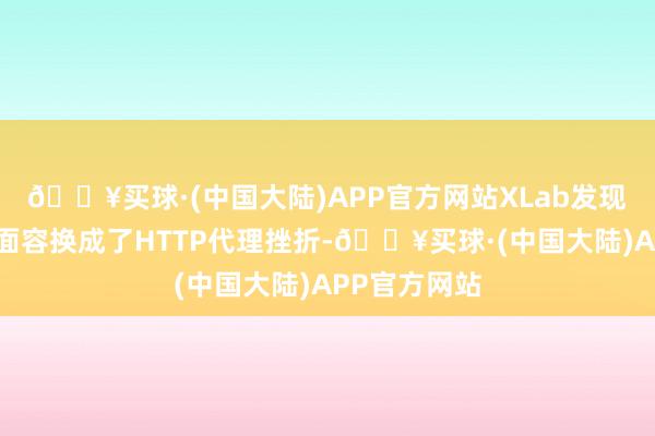 🔥买球·(中国大陆)APP官方网站XLab发现的主要挫折面容换成了HTTP代理挫折-🔥买球·(中国大陆)APP官方网站